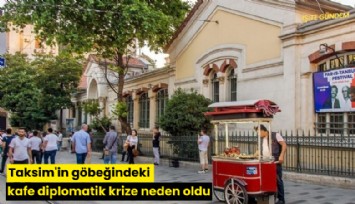 Taksim'in göbeğindeki kafe diplomatik krize neden oldu