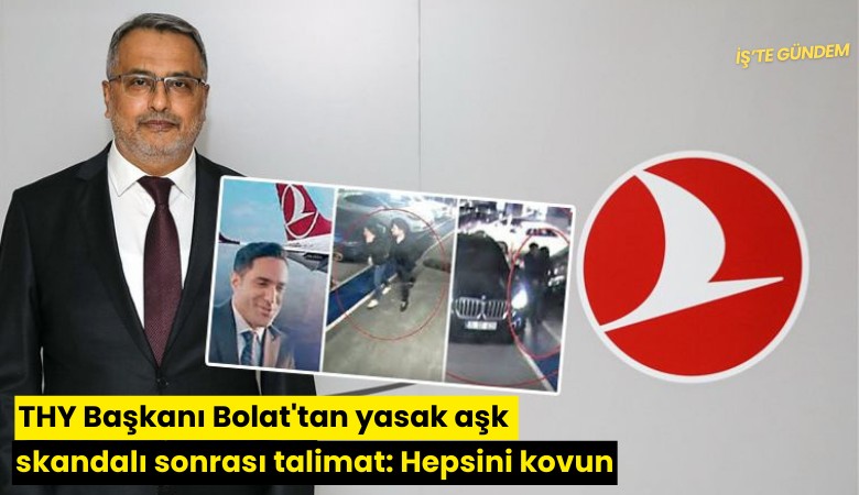THY Başkanı Bolat'tan yasak aşk skandalı sonrası talimat: Hepsini kovun