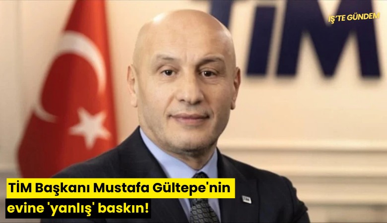 TİM Başkanı Mustafa Gültepe'nin evine 'yanlış' baskın!