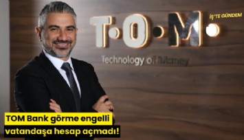 TOM Bank görme engelli vatandaşa hesap açmadı!