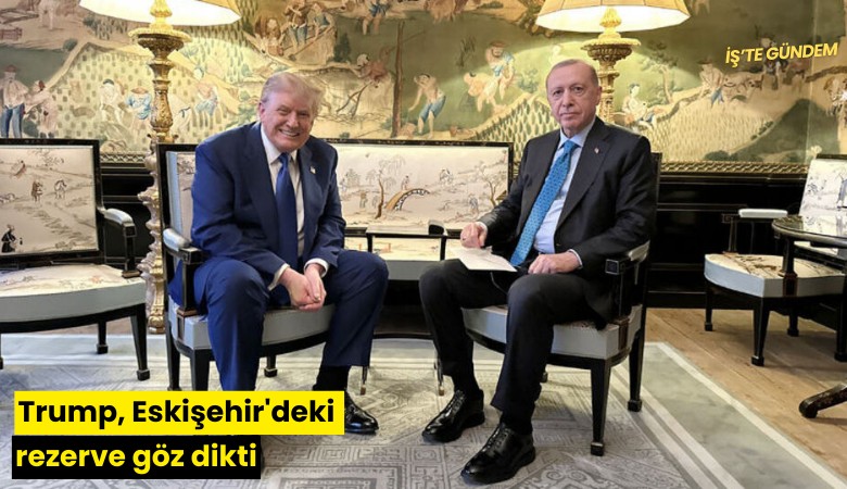 Trump, Eskişehir'deki rezerve göz dikti