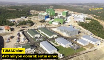 TÜMAD'dan 470 milyon dolarlık satın alma