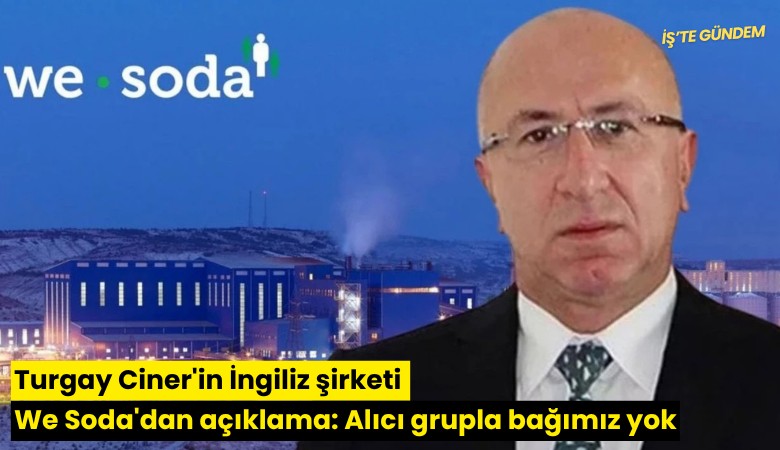 Turgay Ciner'in İngiliz şirketi We Soda'dan açıklama: Alıcı grupla bağımız yok