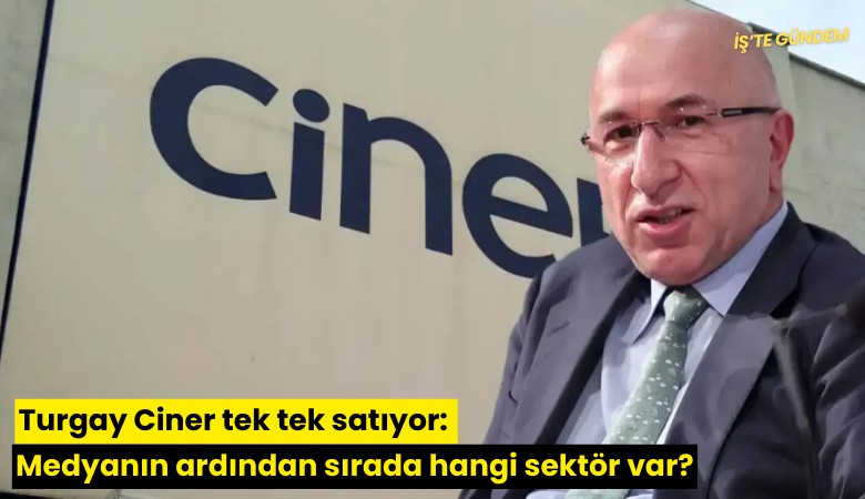 Turgay Ciner tek tek satıyor: Medyanın ardından sırada hangi sektör var?
