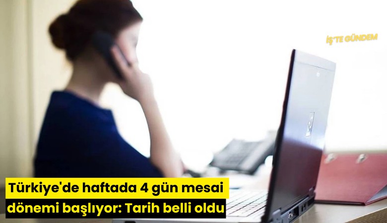 Türkiye'de haftada 4 gün mesai dönemi başlıyor: Tarih belli oldu