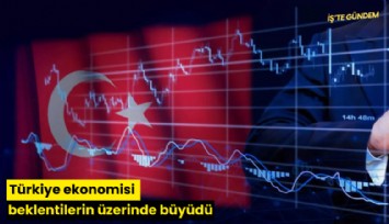 Türkiye ekonomisi beklentilerin üzerinde büyüdü