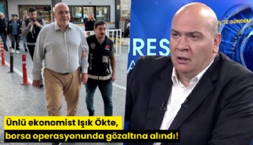 Ünlü ekonomist Işık Ökte, borsa operasyonunda gözaltına alındı!