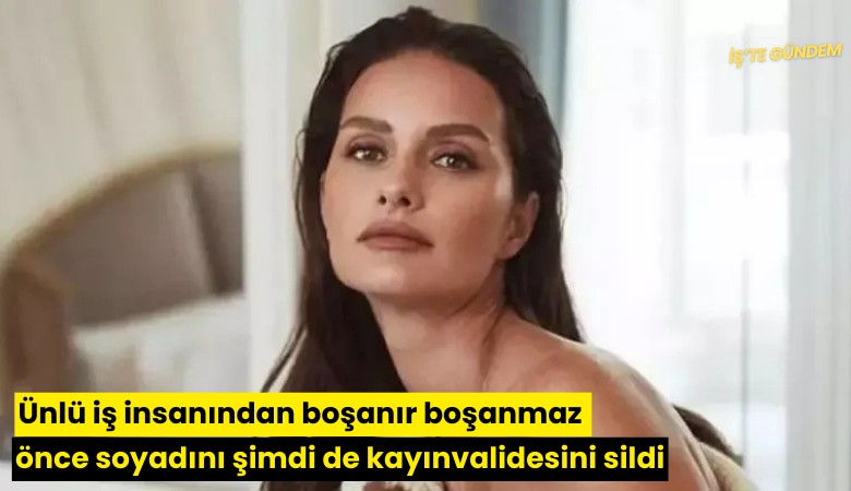 Ünlü iş insanından boşanır boşanmaz önce soyadını şimdi de kayınvalidesini sildi