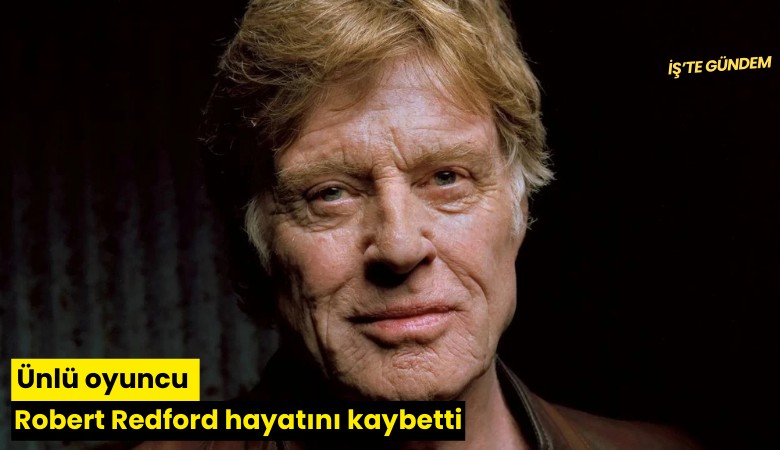 Ünlü oyuncu Robert Redford hayatını kaybetti