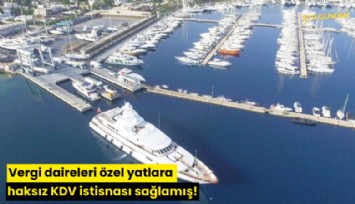 Vergi daireleri özel yatlara haksız KDV istisnası sağlamış!