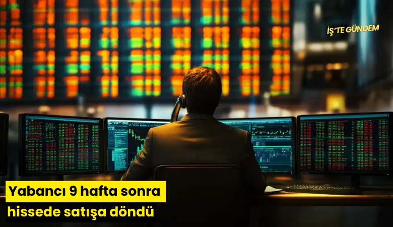 Yabancı 9 hafta sonra hissede satışa döndü