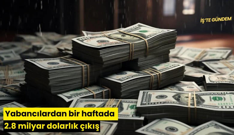 Yabancılardan bir haftada 2.8 milyar dolarlık çıkış