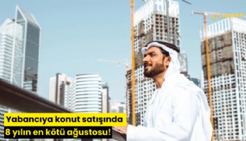 Yabancıya konut satışında 8 yılın en kötü ağustosu!