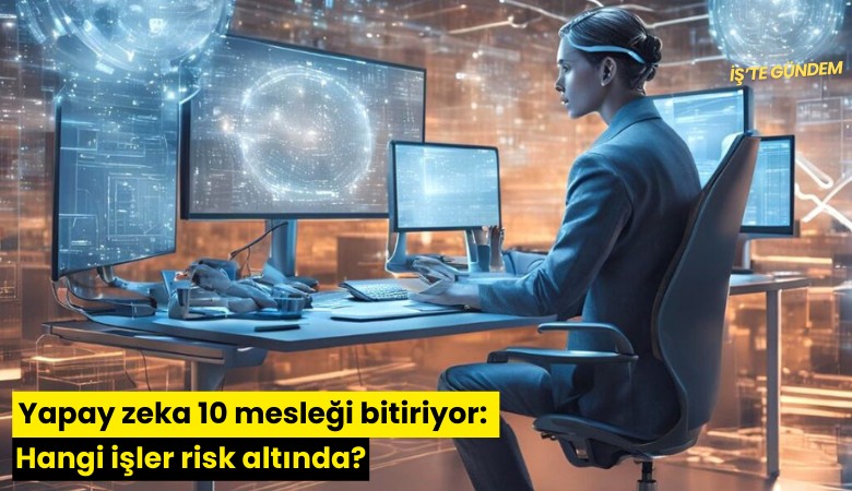 Yapay zeka 10 mesleği bitiriyor: Hangi işler risk altında?