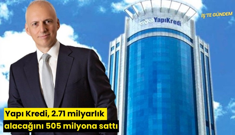 Yapı Kredi, 2.71 milyarlık alacağını 505 milyona sattı