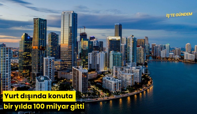Yurt dışında konuta bir yılda 100 milyar gitti