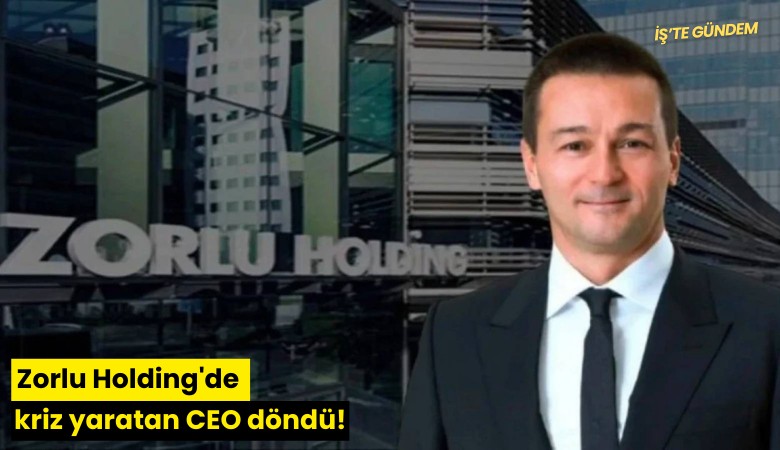 Zorlu Holding'de kriz yaratan CEO döndü!