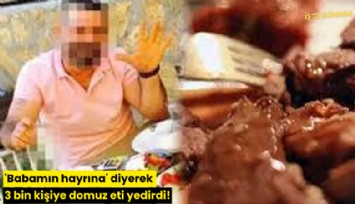 'Babamın hayrına' diyerek 3 bin kişiye domuz eti yedirdi!