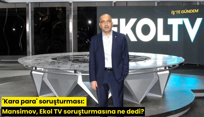 'Kara para' soruşturması: Mansimov, Ekol TV soruşturmasına ne dedi?