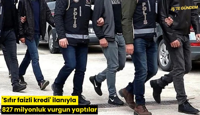 'Sıfır faizli kredi' ilanıyla 827 milyonluk vurgun yaptılar