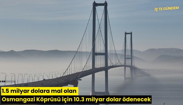 1.5 milyar dolara mal olan Osmangazi Köprüsü için 10.3 milyar dolar ödenecek