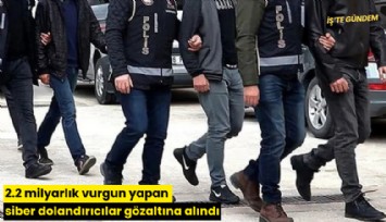 2.2 milyarlık vurgun yapan siber dolandırıcılar gözaltına alındı