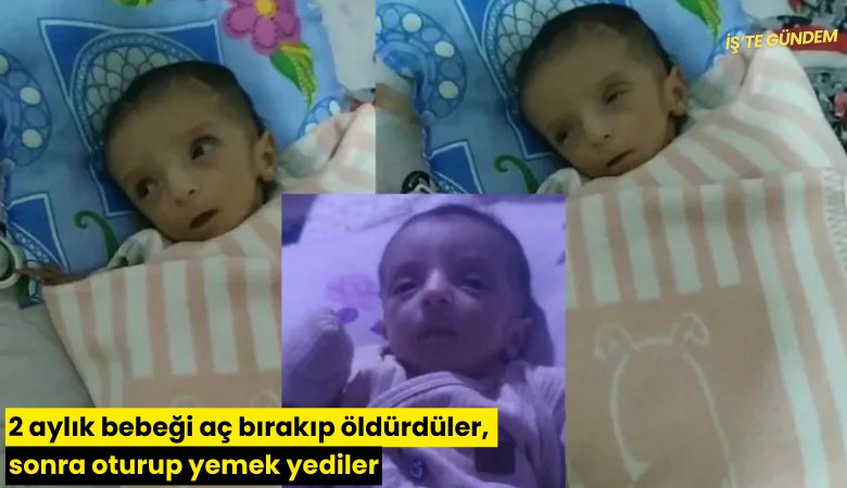 2 aylık bebeği aç bırakıp öldürdüler, sonra oturup yemek yediler