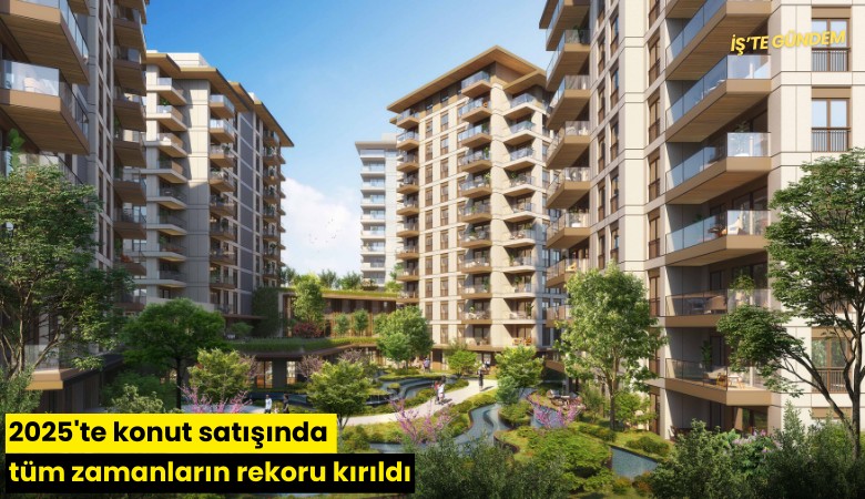 2025'te konut satışında tüm zamanların rekoru kırıldı