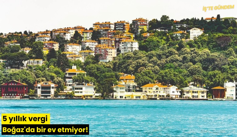 5 yıllık vergi Boğaz'da bir ev etmiyor!