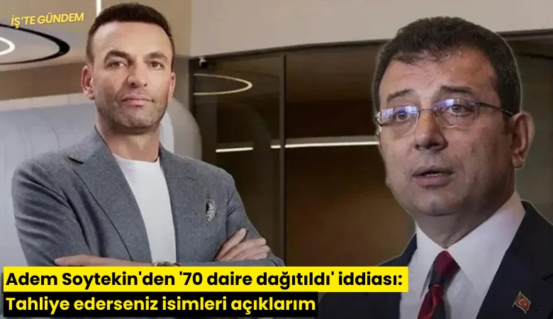 Adem Soytekin'den '70 daire dağıtıldı' iddiası: Tahliye ederseniz isimleri açıklarım