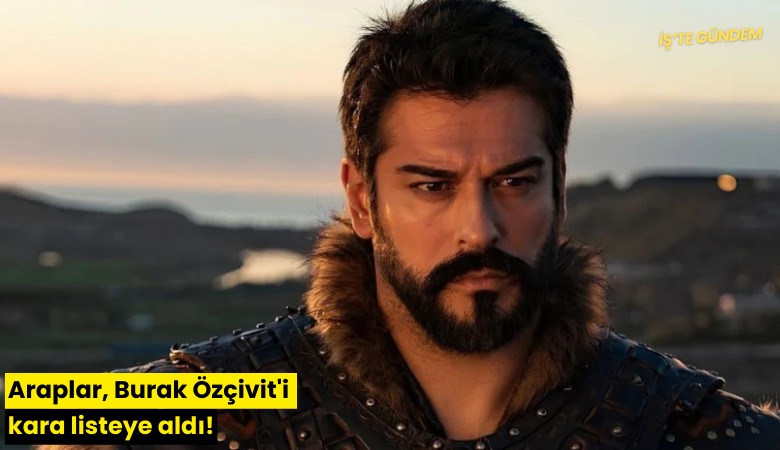 Araplar, Burak Özçivit'i kara listeye aldı!