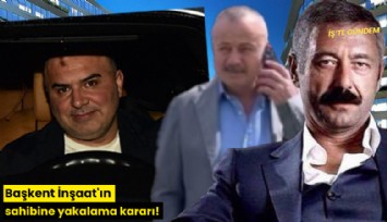 Başkent İnşaat'ın sahibine yakalama kararı!