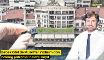 Bebek Otel'de Muzaffer Yıldırım'dan holding patronlarına özel kayıt