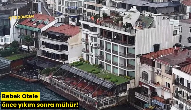 Bebek Otele önce yıkım sonra mühür!