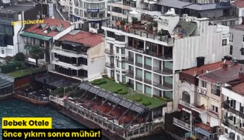 Bebek Otele önce yıkım sonra mühür!