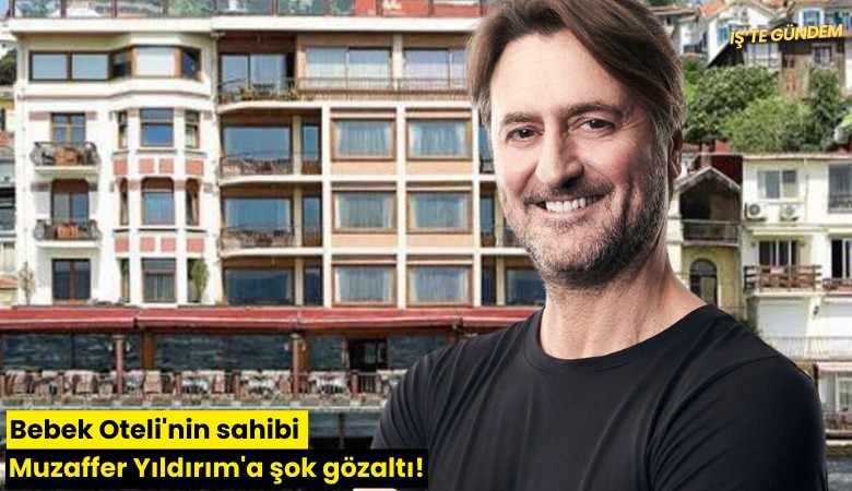 Bebek Oteli'nin sahibi Muzaffer Yıldırım'a şok gözaltı!