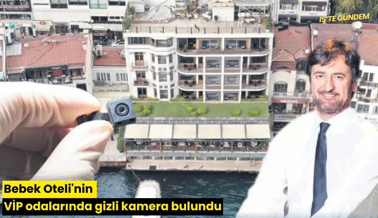 Bebek Oteli'nin VİP odalarında gizli kamera bulundu
