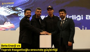 Beta Enerji ve Toprak Razgatlıoğlu arasında güçbirliği