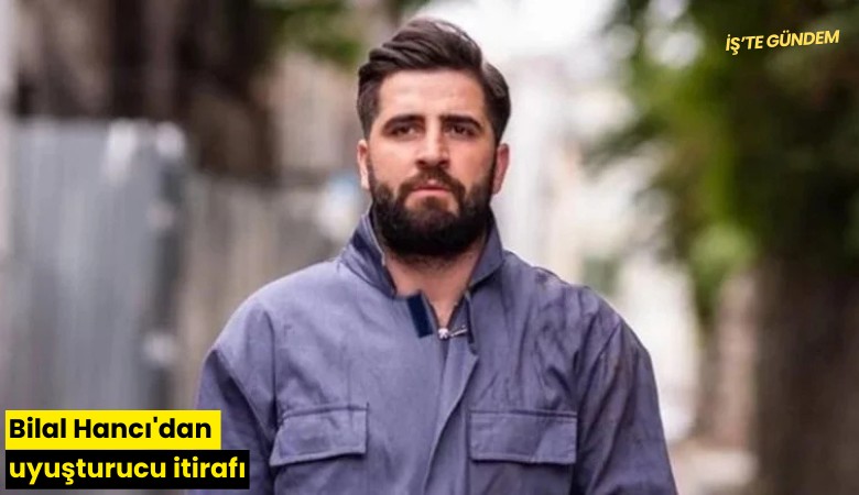 Bilal Hancı'dan uyuşturucu itirafı