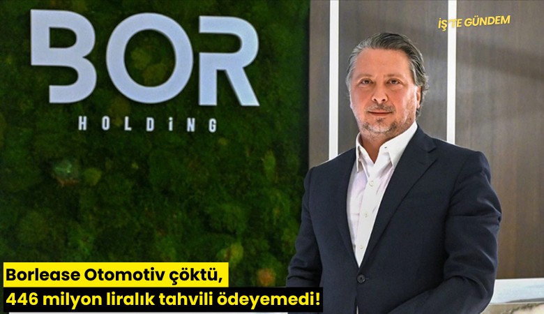 Borlease Otomotiv çöktü, 446 milyon liralık tahvili ödeyemedi!