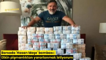 Borsada 'Hasan Meşe' bombası: Etkin pişmanlıktan yararlanmak istiyorum