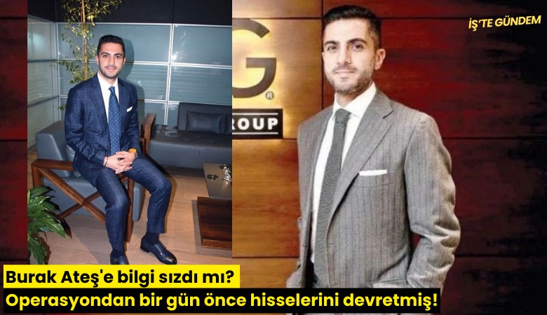 Burak Ateş'e bilgi sızdı mı? Operasyondan bir gün önce hisselerini devretmiş!