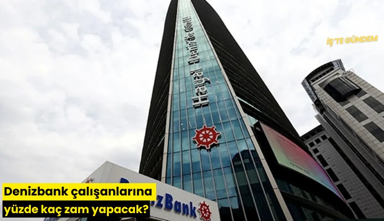Denizbank çalışanlarına yüzde kaç zam yapacak?