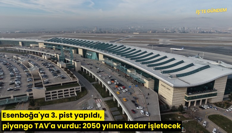 Esenboğa'ya 3. pist yapıldı, piyango TAV'a vurdu: 2050 yılına kadar işletecek