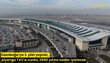 Esenboğa'ya 3. pist yapıldı, piyango TAV'a vurdu: 2050 yılına kadar işletecek