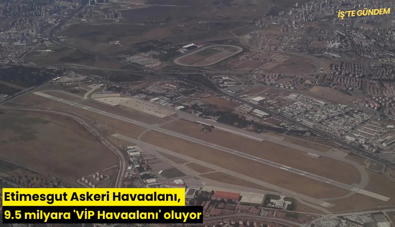 Etimesgut Askeri Havaalanı, 9.5 milyara 'VİP Havaalanı' oluyor