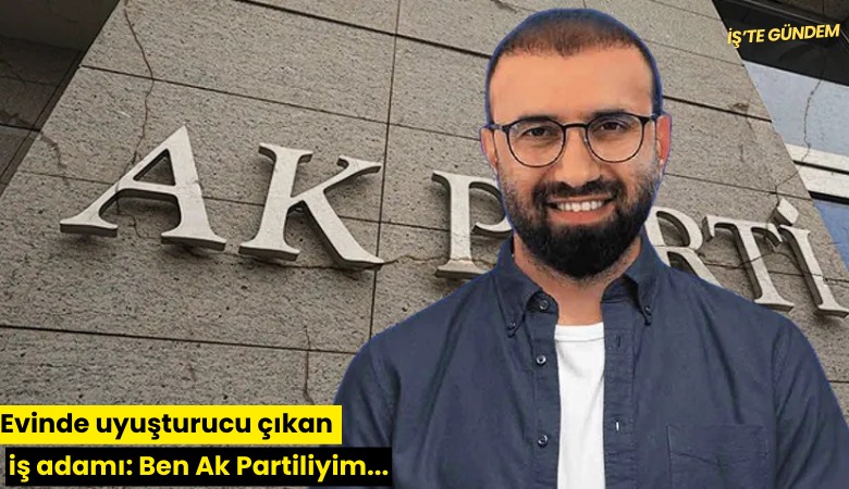 Evinde uyuşturucu çıkan iş adamı: Ben Ak Partiliyim...