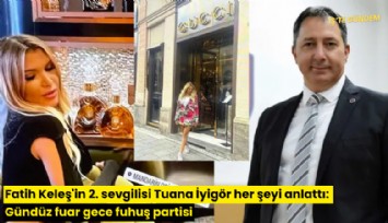 Fatih Keleş'in 2. sevgilisi Tuana İyigör her şeyi anlattı: Gündüz fuar gece fuhuş partisi