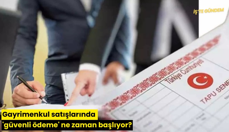 Gayrimenkul satışlarında 'güvenli ödeme' ne zaman başlıyor?