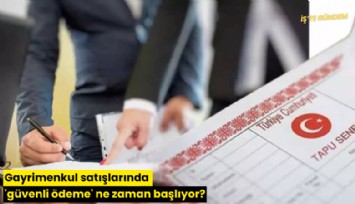 Gayrimenkul satışlarında 'güvenli ödeme' ne zaman başlıyor?
